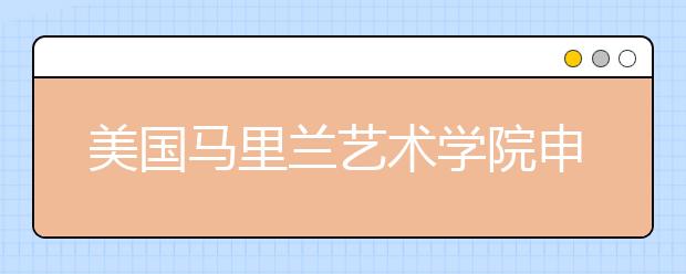 美国马里兰艺术学院申请要求 马里兰艺术学院申请材料