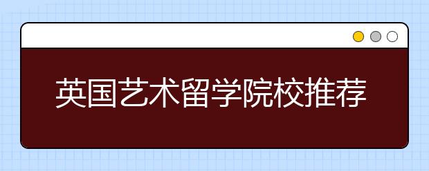 英国艺术留学院校推荐及申请要求