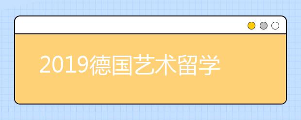 2019德国艺术留学申请条件 如何顺利进入德国高校