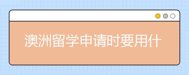 澳洲留学申请时要用什么材料