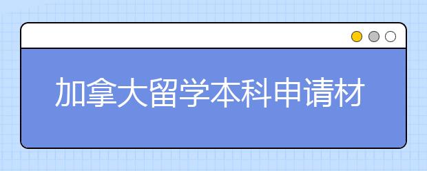 加拿大留学本科申请材料以及要求