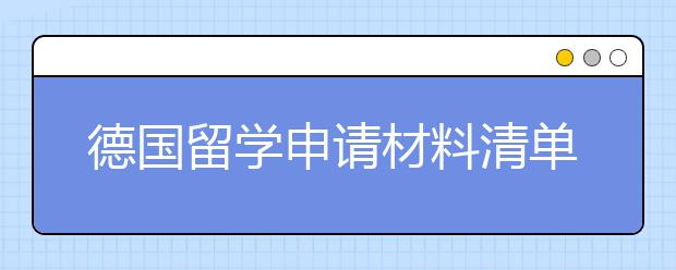 德国留学申请材料清单 赴德留学要出示哪些材料