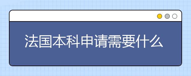 法国本科申请需要什么材料？