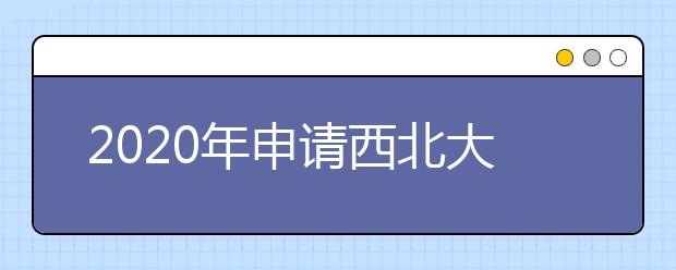 2020年申请西北大学需要哪些材料？