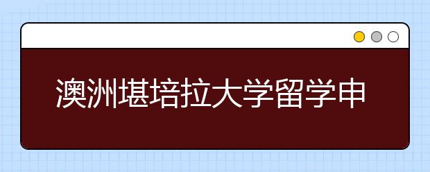 澳洲堪培拉大学留学申请材料一览表