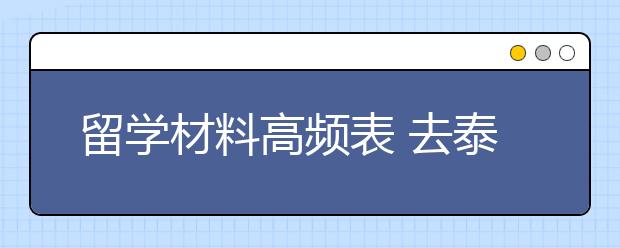 留学材料高频表 去泰国留学要准备哪些材料