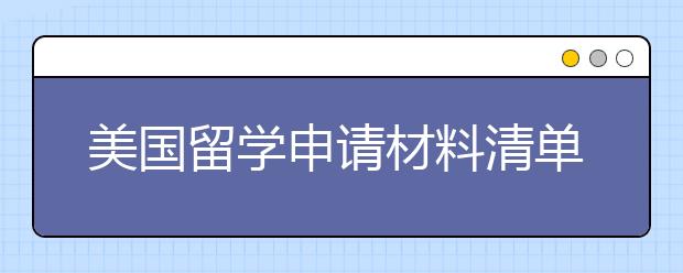 美国留学申请材料清单 前往美国要备好哪些文件