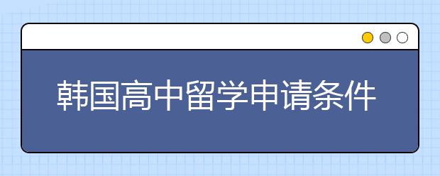 韩国高中留学申请条件有哪些？