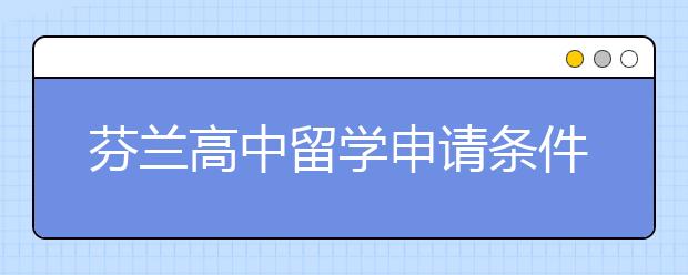 芬兰高中留学申请条件有哪些