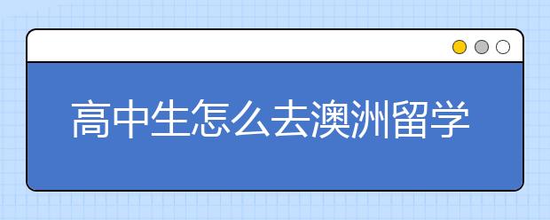 高中生怎么去澳洲留学