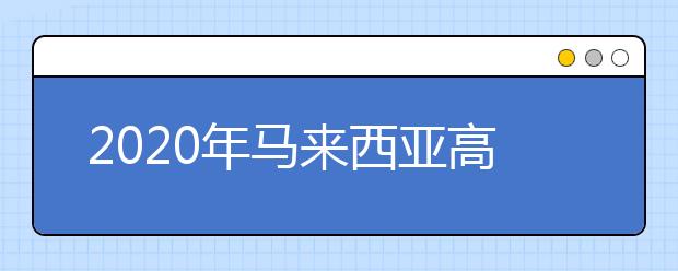 2020年马来西亚高中留学申请要求及流程详情解析