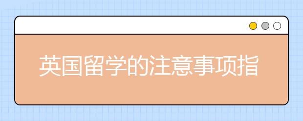 英国留学的注意事项指南详解