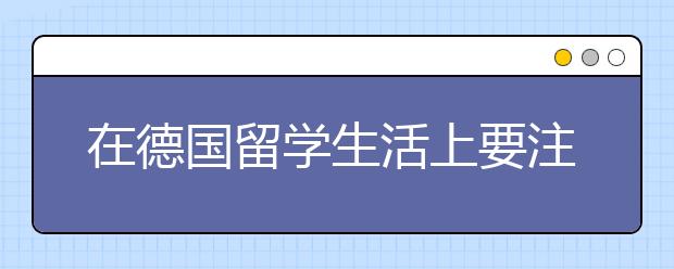 在德国留学生活上要注意哪些方面？