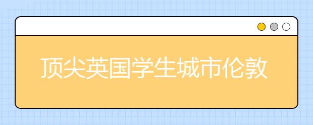 顶尖英国学生城市伦敦介绍