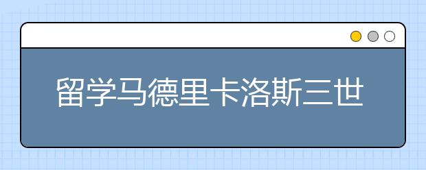 留学马德里卡洛斯三世大学怎么样