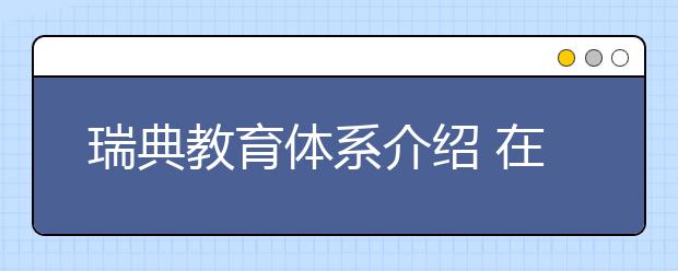 瑞典教育体系介绍 在瑞典读书有哪些优势