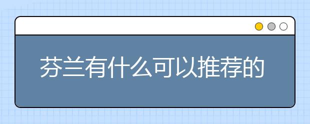 芬兰有什么可以推荐的留学院校