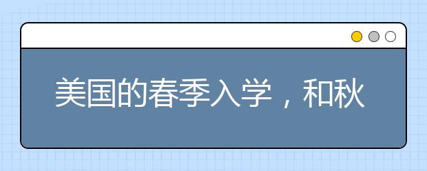 美国的春季入学，和秋季入学有何不同？