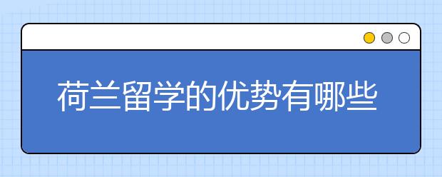 荷兰留学的优势有哪些？