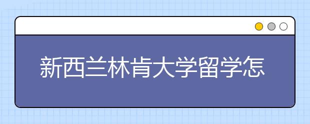 新西兰林肯大学留学怎么样