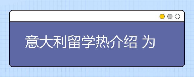 意大利留学热介绍 为什么去意大利读研