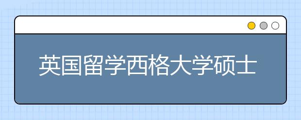 英国留学西格大学硕士毕业要求有哪些？