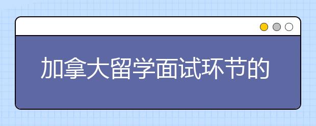 加拿大留学面试环节的注意事项