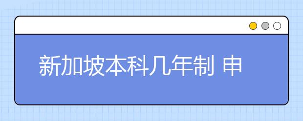 新加坡本科几年制 申请新加坡本科相关条件