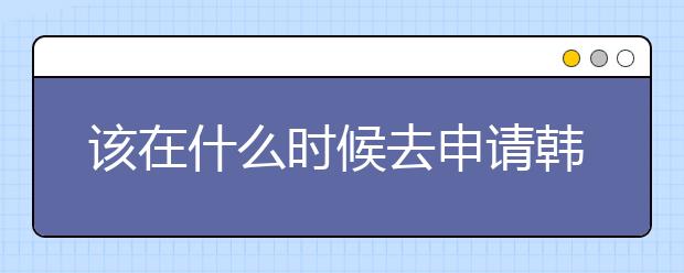 该在什么时候去申请韩国的留学