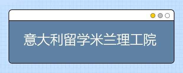 意大利留学米兰理工院校如何申请