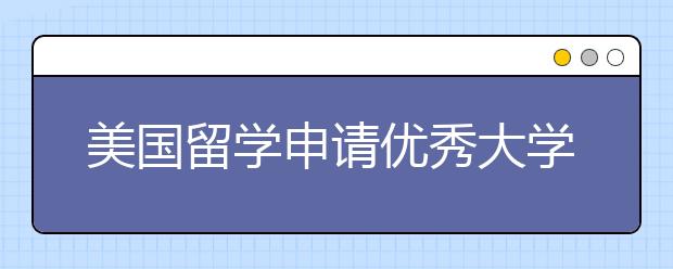 美国留学申请优秀大学的注意事项及申请技巧