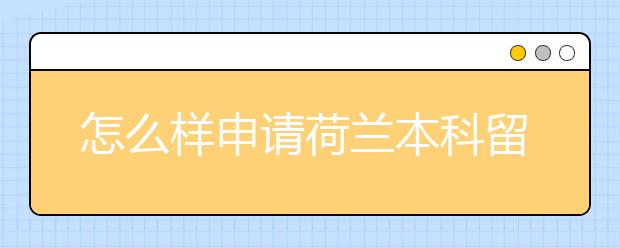 怎么样申请荷兰本科留学呢？