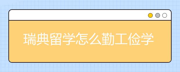 瑞典留学怎么勤工俭学，毕业后选择方向有哪些？