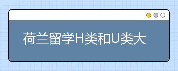 荷兰留学H类和U类大学优势及区别