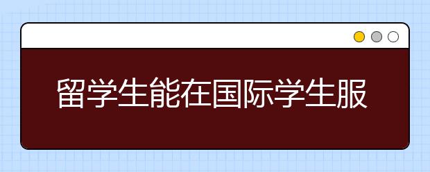 留学生能在国际学生服务中寻找什么