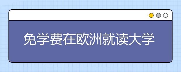 免学费在欧洲就读大学须知