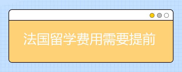 法国留学费用需要提前做好什么准备？