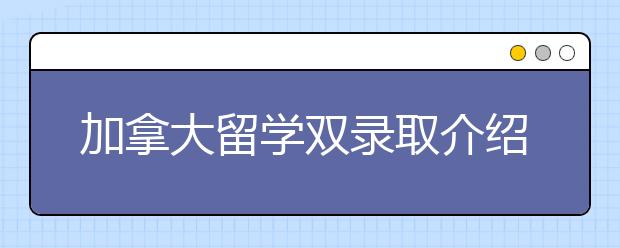 加拿大留学双录取介绍详细介绍