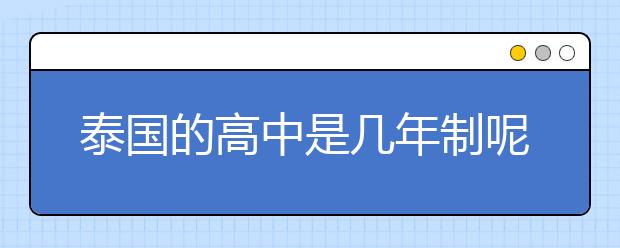 泰国的高中是几年制呢？