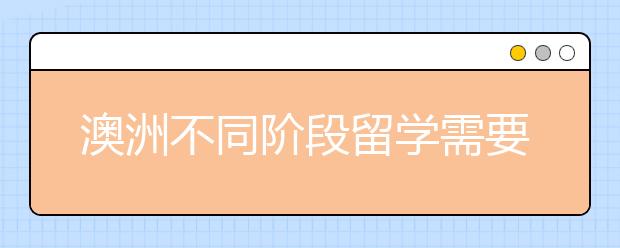 澳洲不同阶段留学需要什么条件和注意事项？