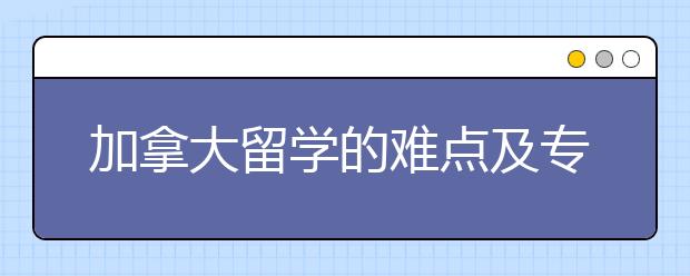 加拿大留学的难点及专业选择