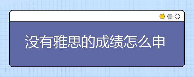 没有雅思的成绩怎么申请留学北欧