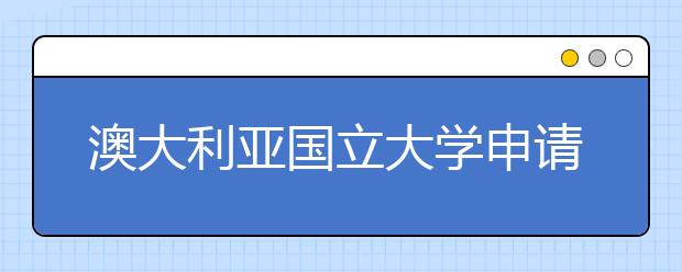 澳大利亚国立大学申请时间