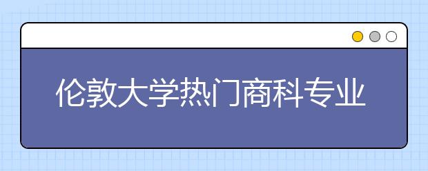 伦敦大学热门商科专业及申请条件