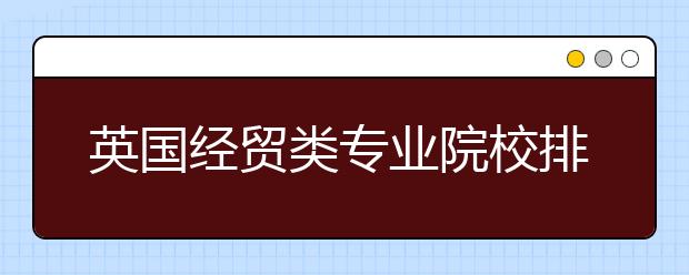 英国经贸类专业院校排名和申请要求