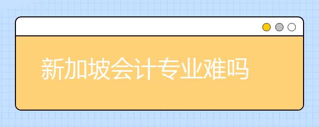 新加坡会计专业难吗