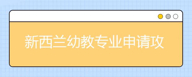 新西兰幼教专业申请攻略 怎样申请新西兰热门专业