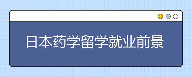 日本药学留学就业前景