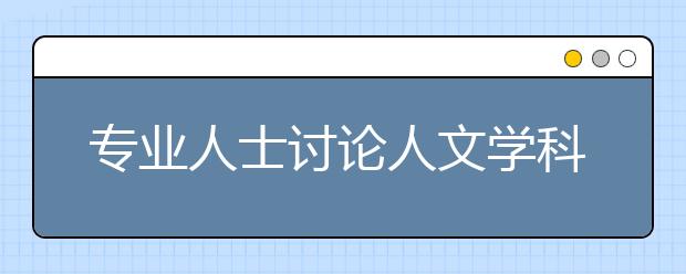 专业人士讨论人文学科值得学习吗