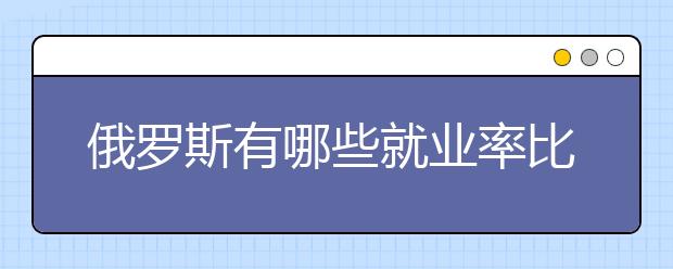 俄罗斯有哪些就业率比较高的专业